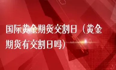 黄金期货周日晚上交易吗(黄金期货要看时间交易吗)_https://gj.meihuadianqi.com_国际期货喊单_第1张