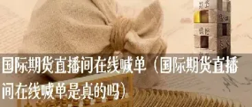 24小时国际期货喊单(国际期货在线喊单)_https://gj.meihuadianqi.com_国际期货直播室_第1张