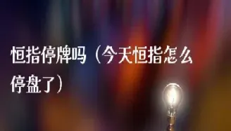 恒指晚市怎么回事(恒指晚盘开盘时间)_https://gj.meihuadianqi.com_国际期货行情_第1张