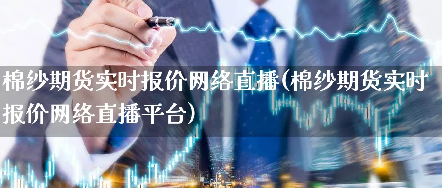 棉纱期货实时报价网络直播(棉纱期货实时报价网络直播平台)_https://gj.meihuadianqi.com_期货直播_第1张