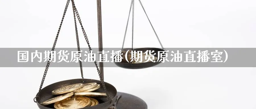 国内期货原油直播(期货原油直播室)_https://gj.meihuadianqi.com_期货行情_第1张