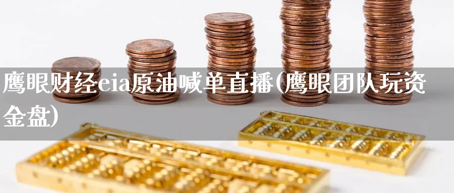 鹰眼财经eia原油喊单直播(鹰眼团队玩资金盘)_https://gj.meihuadianqi.com_期货直播_第1张