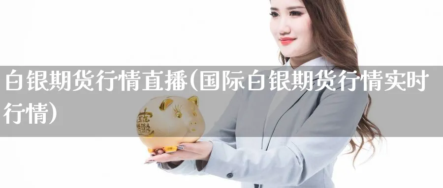 白银期货行情直播(国际白银期货行情实时行情)_https://gj.meihuadianqi.com_期货行情_第1张